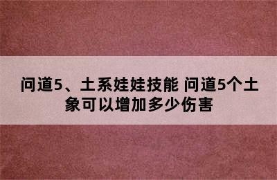 问道5、土系娃娃技能 问道5个土象可以增加多少伤害